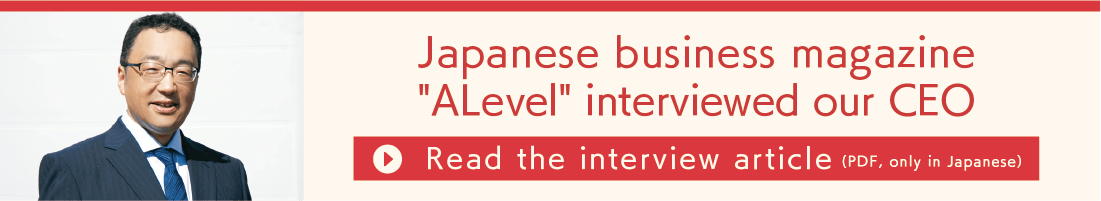 Japanese business magazine called "ALevel" interviewed our CEO